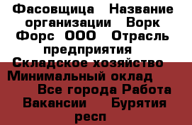 Фасовщица › Название организации ­ Ворк Форс, ООО › Отрасль предприятия ­ Складское хозяйство › Минимальный оклад ­ 28 000 - Все города Работа » Вакансии   . Бурятия респ.